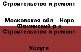 Строительство и ремонт - Московская обл., Наро-Фоминский р-н Строительство и ремонт » Услуги   